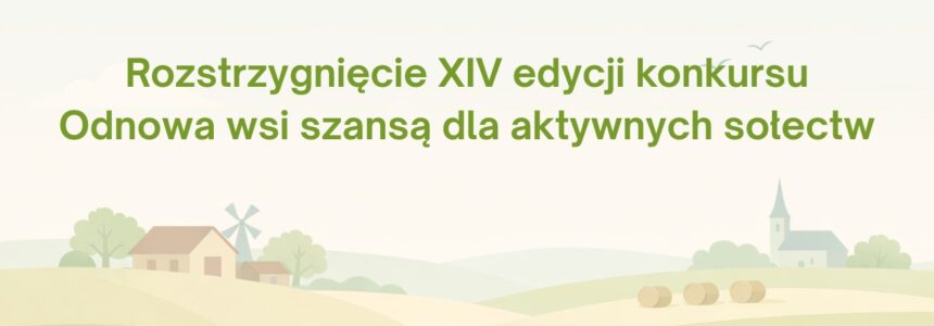 Rozstrzygnięcie XIV edycji konkursu – Odnowa wsi szansą dla aktywnych sołectw